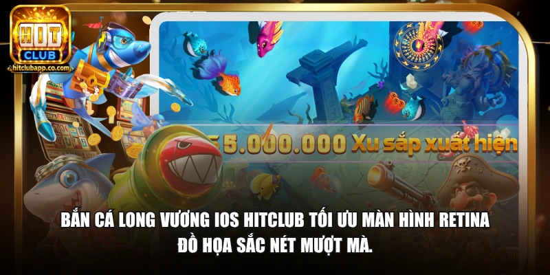 Bắn cá Long Vương iOS HitClub tối ưu màn hình Retina đồ họa sắc nét mượt mà.