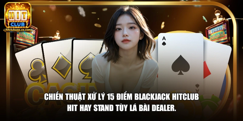 Chiến thuật xử lý 15 điểm blackjack HitClub Hit hay Stand tùy lá bài dealer.