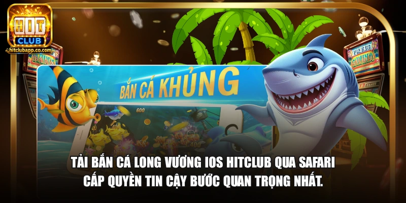 Tải bắn cá Long Vương iOS HitClub qua Safari cấp quyền tin cậy bước quan trọng nhất.