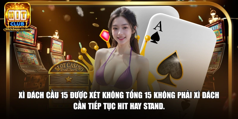 Xì dách cầu 15 được xét không tổng 15 không phải xì dách cần tiếp tục Hit hay Stand.
